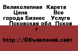 Великолепная  Карета   › Цена ­ 300 000 - Все города Бизнес » Услуги   . Псковская обл.,Псков г.